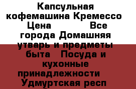 Капсульная кофемашина Кремессо › Цена ­ 2 500 - Все города Домашняя утварь и предметы быта » Посуда и кухонные принадлежности   . Удмуртская респ.,Сарапул г.